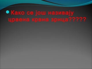 Како се још називају
црвена крвна зрнца?????
 