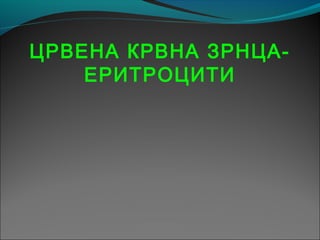 ЦРВЕНА КРВНА ЗРНЦА-
ЕРИТРОЦИТИ
 