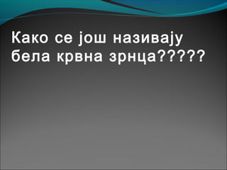Како се још називају
бела крвна зрнца?????
 