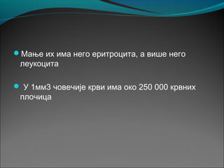Мање их има него еритроцита, а више него
леукоцита
 У 1мм3 човечије крви има око 250 000 крвних
плочица
 
