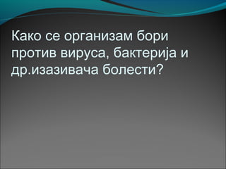 Како се организам бори
против вируса, бактерија и
др.изазивача болести?
 