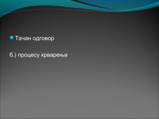 Тачан одговор
б.) процесу крварења
 