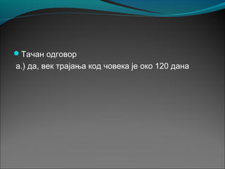 Тачан одговор
а.) да, век трајања код човека је око 120 дана
 