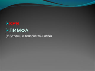 КРВ
ЛИМФА
(Унутрашње телесне течности)
 
