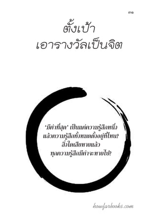 howfarbooks.com
31
ตั้งเป้า
เอารางวัลเป็นจิต
‘มีค่าที่สุด’ เป็นแค่ความรู้สึกหนึ่ง
แล้วความรู้สึกทั้งหมดตั้งอยู่ที่ไหน?
สิ่งใดเสียหายแล้ว
ทุกความรู้สึกมีค่าจะหายไป?
 