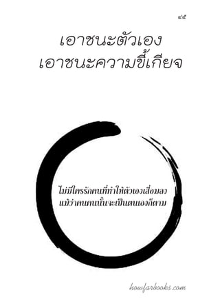 howfarbooks.com
45
เอาชนะตัวเอง
เอาชนะความขี้เกียจ
ไม่มีใครรักคนที่ท�ำให้ตัวเองเสื่อมลง
แม้ว่าคนคนนั้นจะเป็นตนเองก็ตาม
 