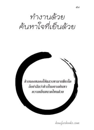 howfarbooks.com
57
ท�ำงานด้วย
ค้นหาใจที่เย็นด้วย
ข้างนอกหลอกให้แสวงหามาเพียงใด
ก็อย่าลืมว่าข้างในอยากค้นหา
ความเย็นขนาดไหนด้วย
 