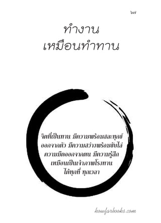 howfarbooks.com
67
ท�ำงาน
เหมือนท�ำทาน
จิตที่เป็นทาน มีความพร้อมสละทุกข์
ออกจากตัว มีความสว่างพร้อมขับไล่
ความมืดออกจากตน มีความรู้สึก
เหมือนเป็นเจ้าภาพโรงทาน
ได้ทุกที่ ทุกเวลา
 