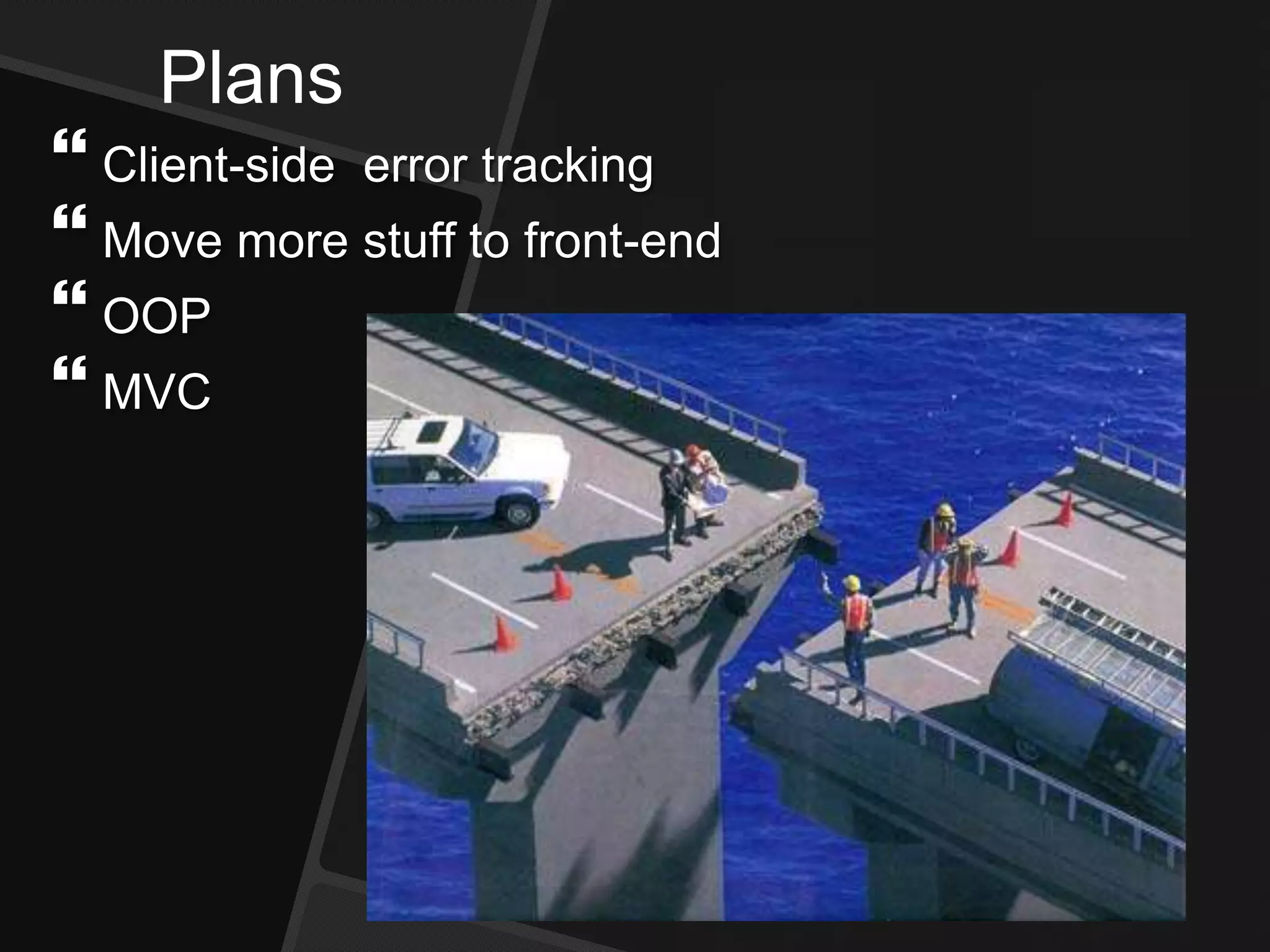 Plans
 Client-side error tracking
 Move more stuff to front-end
 OOP
 MVC
 