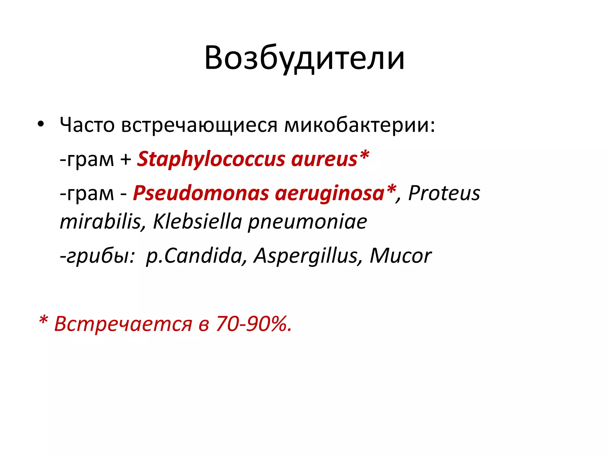 Возбудители
• Часто встречающиеся микобактерии:
-грам + Staphylococcus aureus*
-грам - Pseudomonas aeruginosa*, Proteus
mirabilis, Klebsiella pneumoniae
-грибы: р.Candida, Aspergillus, Mucor
* Встречается в 70-90%.
 