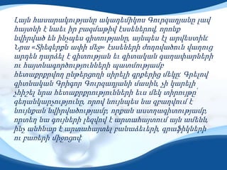 Լայն հասարակությանը ակադեմիկոս Գուրզադյանը լավ
հայտնի է նաեւ իր բազմաթիվ էսսեներով, որոնք
նվիրված են ինչպես գիտությանը, այնպես էլ արվեստին:
Նրա «Տիեզերքն ափի մեջ» էսսեների ժողովածուն վաղուց
արդեն դարձել է գիտության եւ գիտական գաղափարների
ու հայտնագործությունների պատմությամբ
հետաքրքրվող ընթերցողի սիրելի գրքերից մեկը: Գրելով
գիտնական Գրիգոր Գուրզադյանի մասին, չի կարելի
չհիշել նրա հետաքրքրությունների եւս մեկ տիրույթըՙ
գեղանկարչությունը, որով նույնպես նա զբաղվում է
նույնքան նվիրվածությամբ, որքան աստղագիտությամբ,
որտեղ նա գույների լեզվով է արտահայտում այն ամենն,
ինչ անհնար է արտահայտել բանաձեւերի, գրաֆիկների
ու բառերի միջոցով:
 