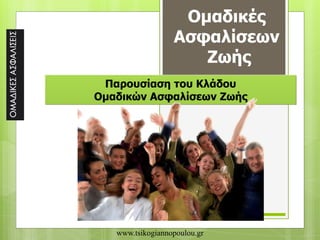 Ομαδικές
Ασφαλίσεων
Ζωής
Παρουσίαση του Κλάδου
Ομαδικών Ασφαλίσεων Ζωής
www.tsikogiannopoulou.gr
 