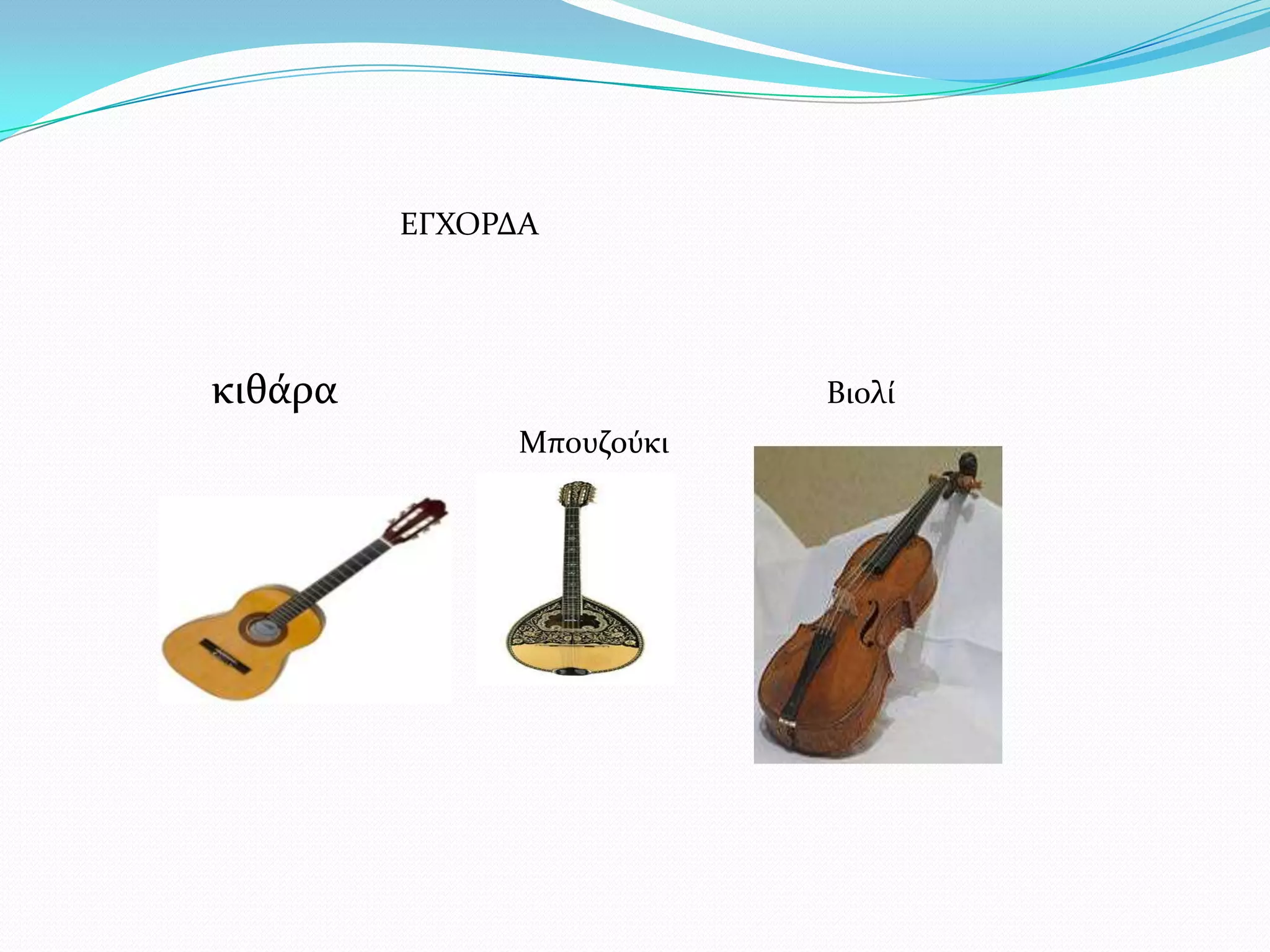 κιθϊρα
ΕΓΦΟΡΔΑ
Βιολύ
Μπουζούκι
 