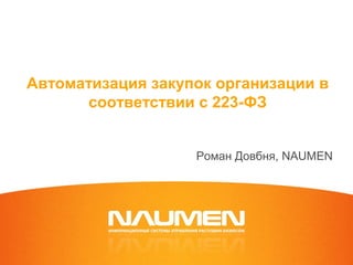 Автоматизация закупок организации в
соответствии с 223-ФЗ
Роман Довбня, NAUMEN
 