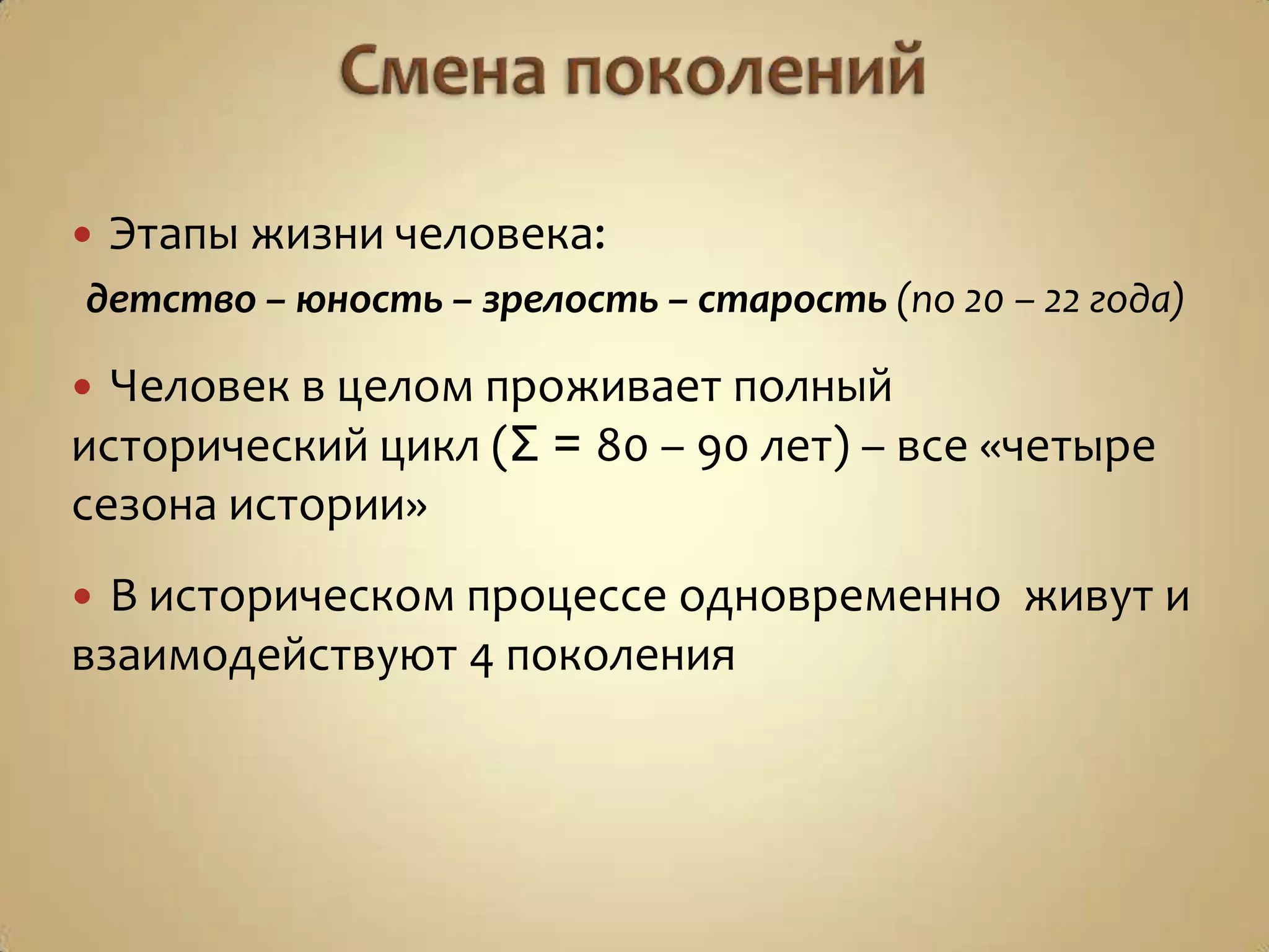  Этапы жизни человека:
детство – юность – зрелость – старость (по 20 – 22 года)
 Человек в целом проживает полный
исторический цикл (Σ = 80 – 90 лет) – все «четыре
сезона истории»
 В историческом процессе одновременно живут и
взаимодействуют 4 поколения
 