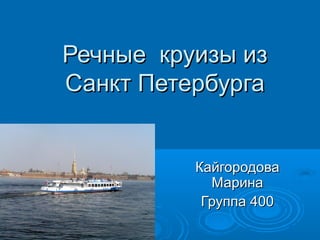 Речные круизы изРечные круизы из
Санкт ПетербургаСанкт Петербурга
КайгородоваКайгородова
МаринаМарина
Группа 400Группа 400
 