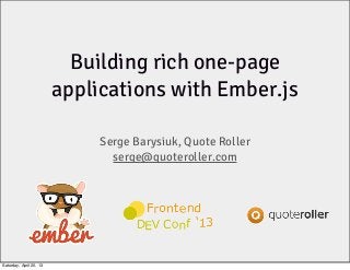 Building rich one-page
applications with Ember.js
Serge Barysiuk, Quote Roller
serge@quoteroller.com
Saturday, April 20, 13
 