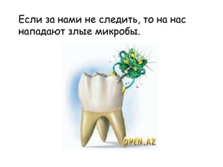 Если за нами не следить, то на нас
нападают злые микробы.
 