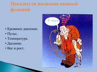 • Кровяное давление.
• Пульс.
• Температура.
• Дыхание.
• Вес и рост.
Показатели жизненно важный
функций
 