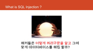 What is SQL Injection ?
해커들은 어떻게 쿼리구문을 알고 그에
맞게 데이터베이스를 해킹 할까?
 