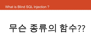 What is Blind SQL Injection ?
무슨 종류의 함수??
 