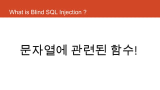 What is Blind SQL Injection ?
문자열에 관련된 함수!
 