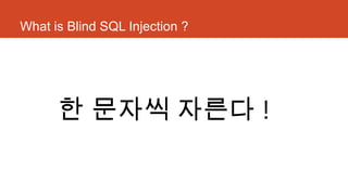 What is Blind SQL Injection ?
한 문자씩 자른다 !
 
