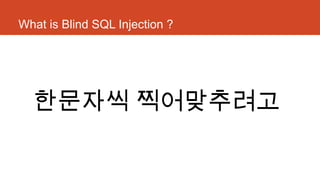 What is Blind SQL Injection ?
한문자씩 찍어맞추려고
 