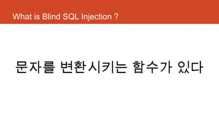 What is Blind SQL Injection ?
문자를 변환시키는 함수가 있다
 
