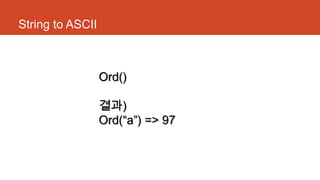 String to ASCII
Ord()
결과)
Ord(“a”) => 97
 