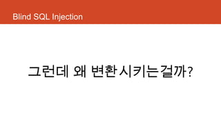 Blind SQL Injection
그런데 왜 변환시키는걸까?
 