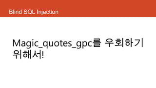Blind SQL Injection
Magic_quotes_gpc를 우회하기
위해서!
 