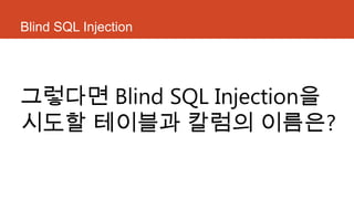 Blind SQL Injection
그렇다면 Blind SQL Injection을
시도할 테이블과 칼럼의 이름은?
 