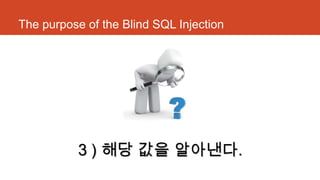 The purpose of the Blind SQL Injection
3 ) 해당 값을 알아낸다.
 