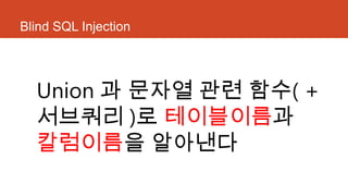 Blind SQL Injection
Union 과 문자열 관련 함수( +
서브쿼리 )로 테이블이름과
칼럼이름을 알아낸다
 