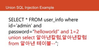 Union SQL Injection Example
SELECT * FROM user_info where
id=„admin‟ and
password=“helloworld” and 1=2
union select 알아낸칼럼,알아낸칼럼
from 알아낸 테이블--”;
 