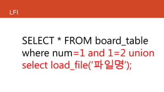LFI
SELECT * FROM board_table
where num=1 and 1=2 union
select load_file(„파일명‟);
 