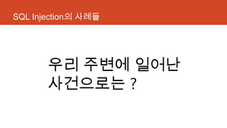 SQL Injection의 사례들
우리 주변에 일어난
사건으로는 ?
 