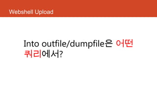Webshell Upload
Into outfile/dumpfile은 어떤
쿼리에서?
 
