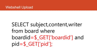 Webshell Upload
SELECT subject,content,writer
from board where
boardid=$_GET[„boardid‟] and
pid=$_GET[„pid‟];
 