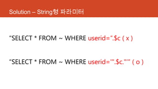 Solution – String형 파라미터
“SELECT * FROM ~ WHERE userid=”.$c ( x )
“SELECT * FROM ~ WHERE userid='".$c."„” ( o )
 