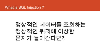 What is SQL Injection ?
정상적인 데이터를 조회하는
정상적인 쿼리에 이상한
문자가 들어간다면?
 