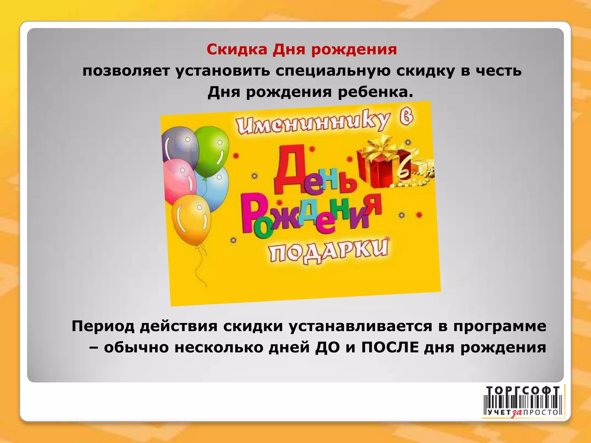 Скидка Дня рождения
позволяет установить специальную скидку в честь
Дня рождения ребенка.
Период действия скидки устанавливается в программе
– обычно несколько дней ДО и ПОСЛЕ дня рождения
 