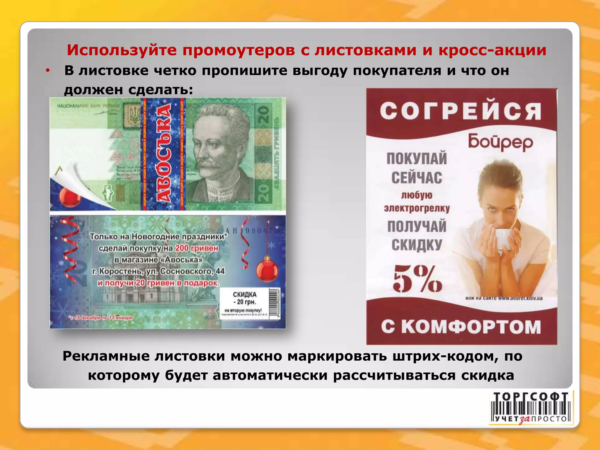 Используйте промоутеров с листовками и кросс-акции
• В листовке четко пропишите выгоду покупателя и что он
должен сделать:
Рекламные листовки можно маркировать штрих-кодом, по
которому будет автоматически рассчитываться скидка
 
