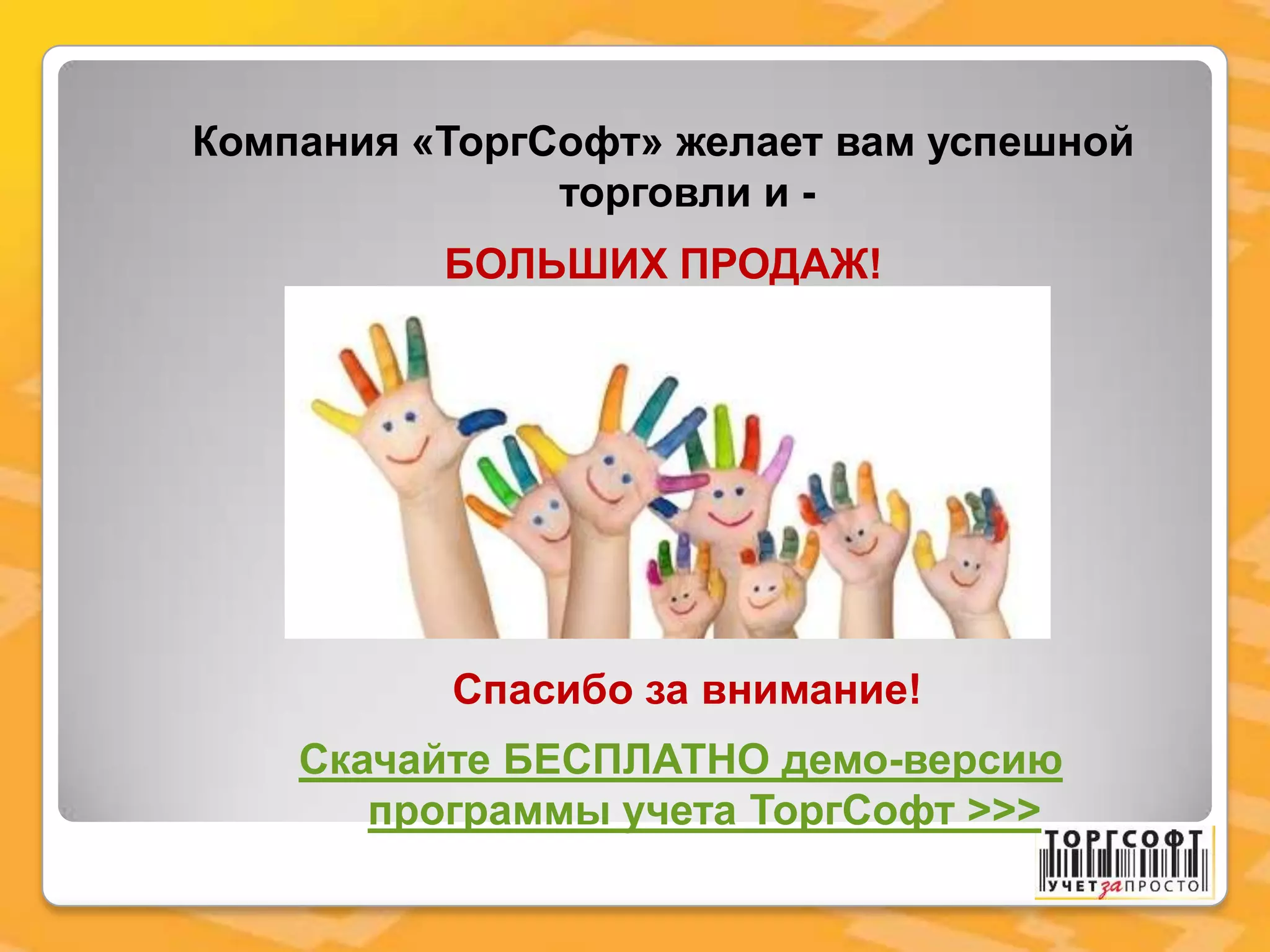 Компания «ТоргСофт» желает вам успешной
торговли и -
БОЛЬШИХ ПРОДАЖ!
Спасибо за внимание!
Скачайте БЕСПЛАТНО демо-версию
программы учета ТоргСофт >>>
 