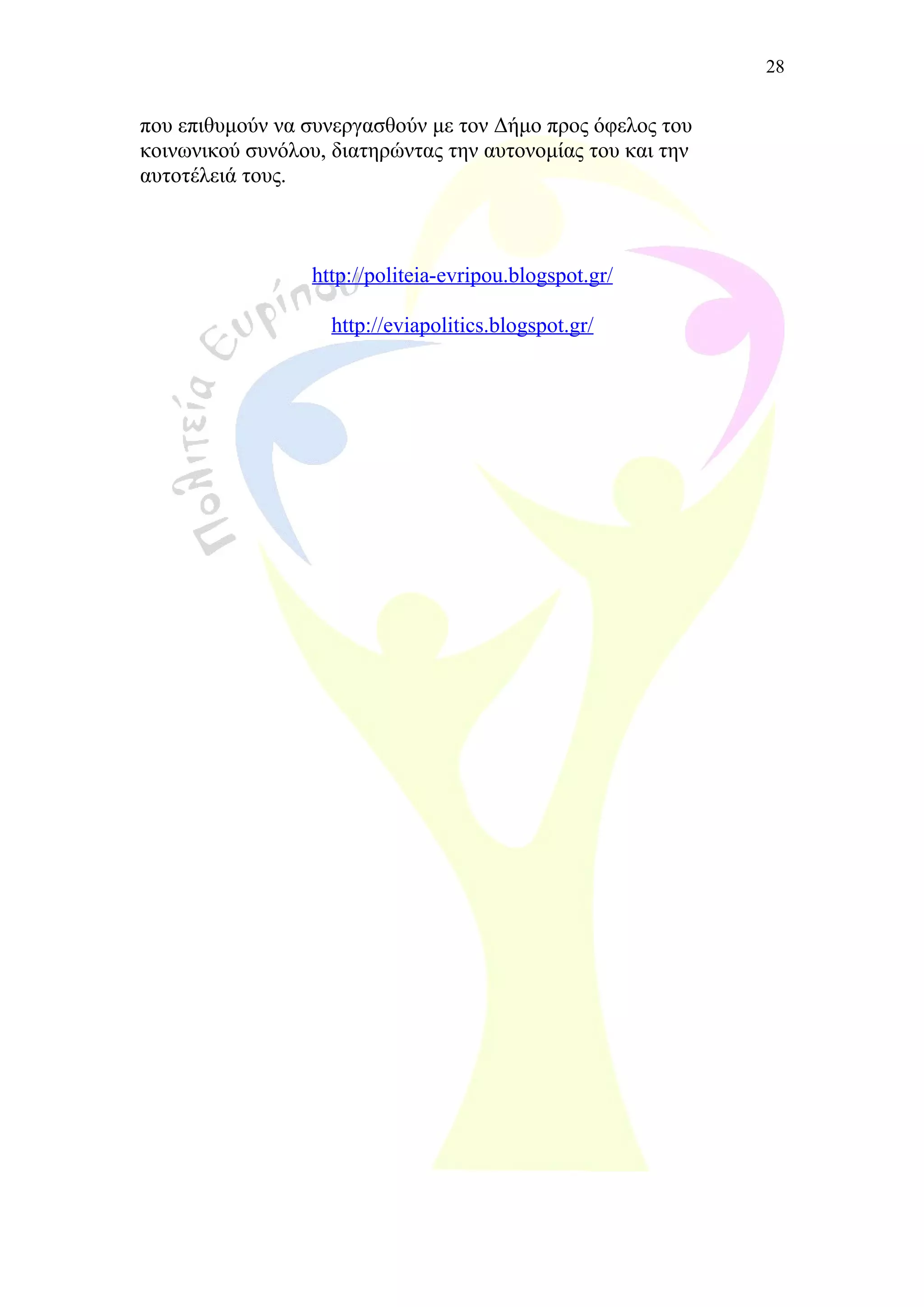 που επιθυμούν να συνεργασθούν με τον Δήμο προς όφελος του
κοινωνικού συνόλου, διατηρώντας την αυτονομίας του και την
αυτοτέλειά τους.
http://politeia-evripou.blogspot.gr/
http://eviapolitics.blogspot.gr/
28
 