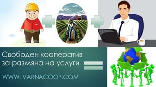 Свободен кооператив
за размяна на услуги
WWW. VARNACOOP.COM
 