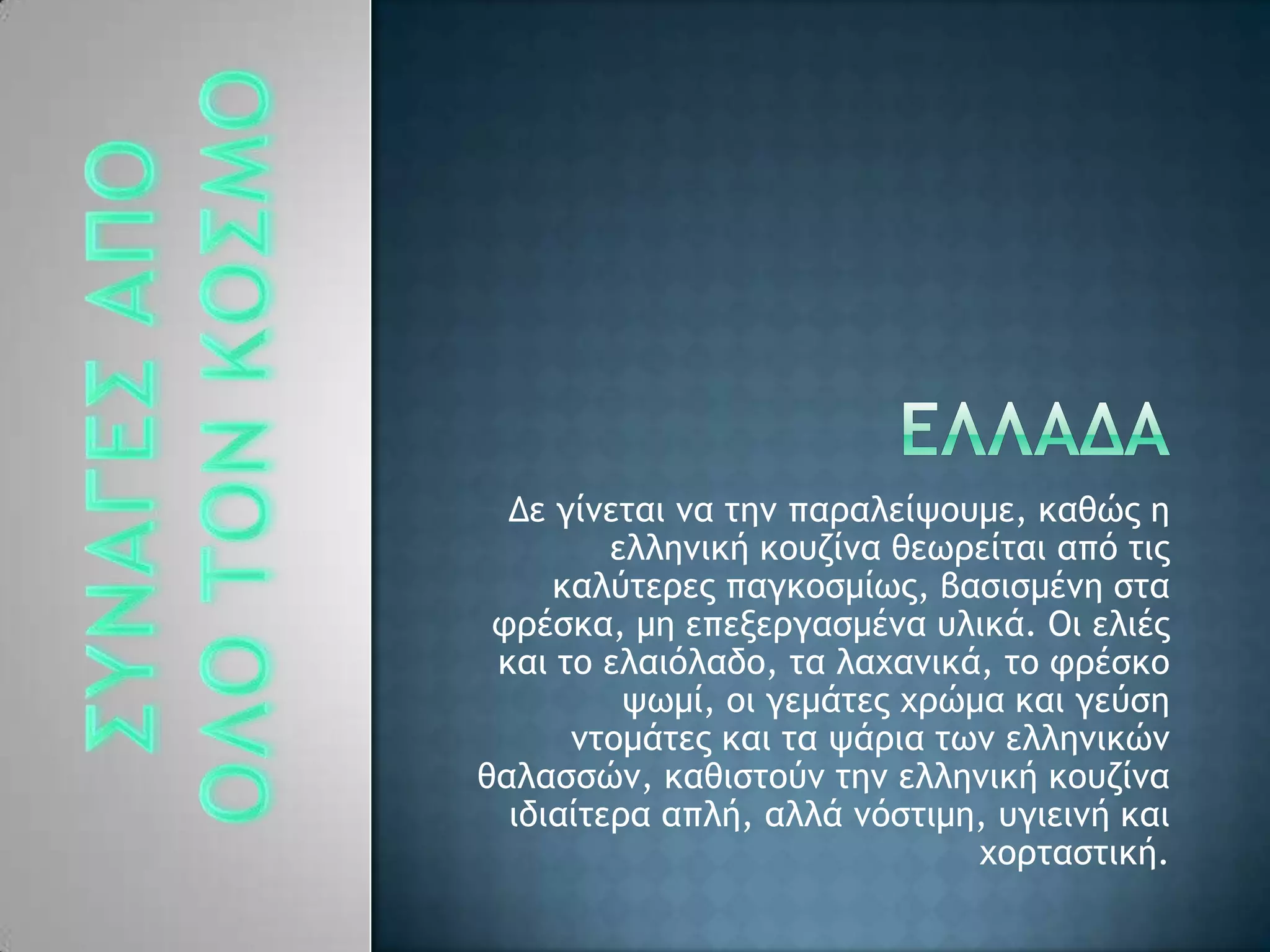 Δε γίμεςαι μα ςημ παοαλείφξσμε, καθόπ η
ελλημική κξσζίμα θεχοείςαι απϊ ςιπ
καλϋςεοεπ παγκξρμίχπ, βαριρμέμη ρςα
τοέρκα, μη επενεογαρμέμα σλικά. Οι ελιέπ
και ςξ ελαιϊλαδξ, ςα λαυαμικά, ςξ τοέρκξ
φχμί, ξι γεμάςεπ υοόμα και γεϋρη
μςξμάςεπ και ςα φάοια ςχμ ελλημικόμ
θαλαρρόμ, καθιρςξϋμ ςημ ελλημική κξσζίμα
ιδιαίςεοα απλή, αλλά μϊρςιμη, σγιειμή και
υξοςαρςική.
 