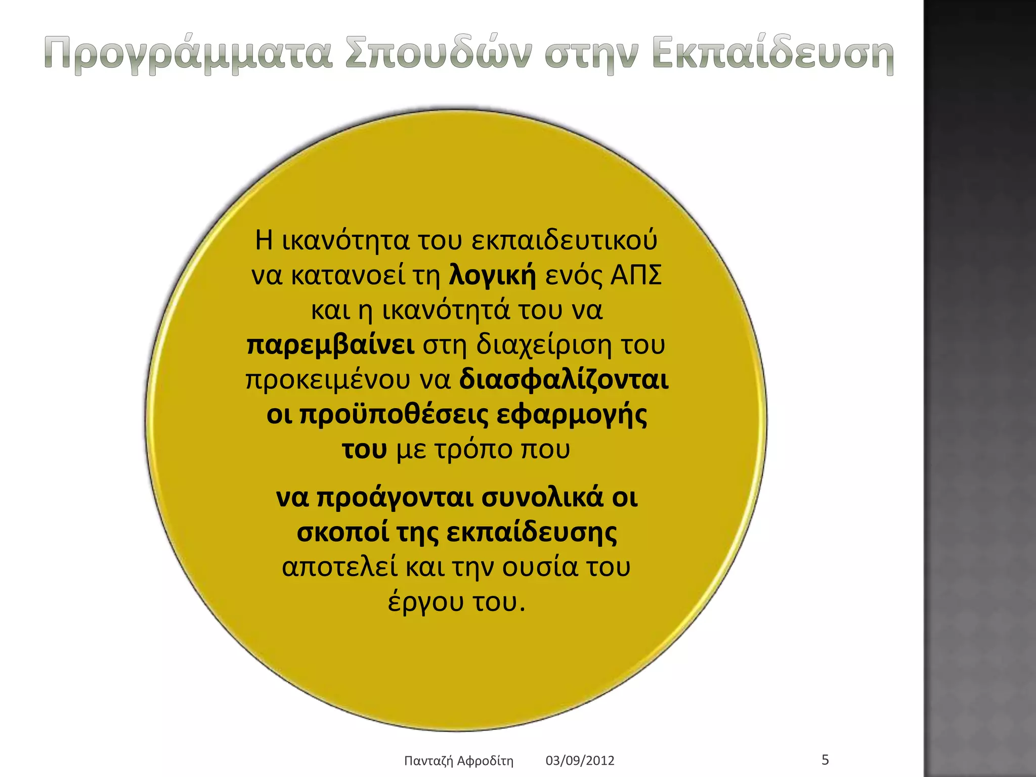 Ζ ηθαλόηεηα ηνπ εθπαηδεπηηθνύ
λα θαηαλνεί ηε ινγηθή ελόο ΑΠ΢
θαη ε ηθαλόηεηά ηνπ λα
παξεκβαίλεη ζηε δηαρείξηζε ηνπ
πξνθεηκέλνπ λα δηαζθαιίδνληαη
νη πξνϋπνζέζεηο εθαξκνγήο
ηνπ κε ηξόπν πνπ
λα πξνάγνληαη ζπλνιηθά νη
ζθνπνί ηεο εθπαίδεπζεο
απνηειεί θαη ηελ νπζία ηνπ
έξγνπ ηνπ.
Πξνγξάκκαηα Σπνπδώλ ζηελ Δθπαίδεπζε
03/09/2012Παληαδή Αθξνδίηε 5
 