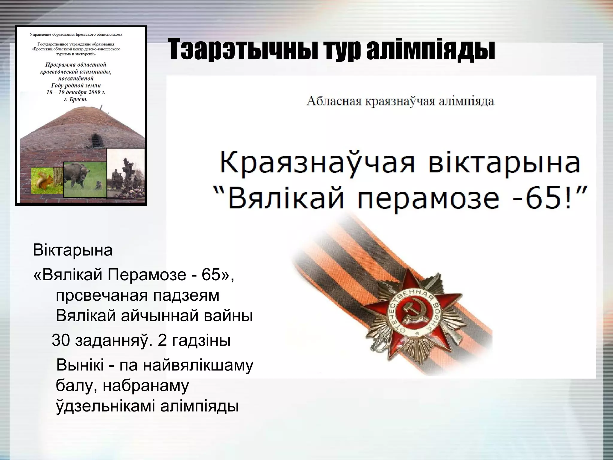 Тэарэтычны тур алімпіяды
Віктарына
«Вялікай Перамозе - 65»,
прсвечаная падзеям
Вялікай айчыннай вайны
30 заданняў. 2 гадзіны
Вынікі - па найвялікшаму
балу, набранаму
ўдзельнікамі алімпіяды
 